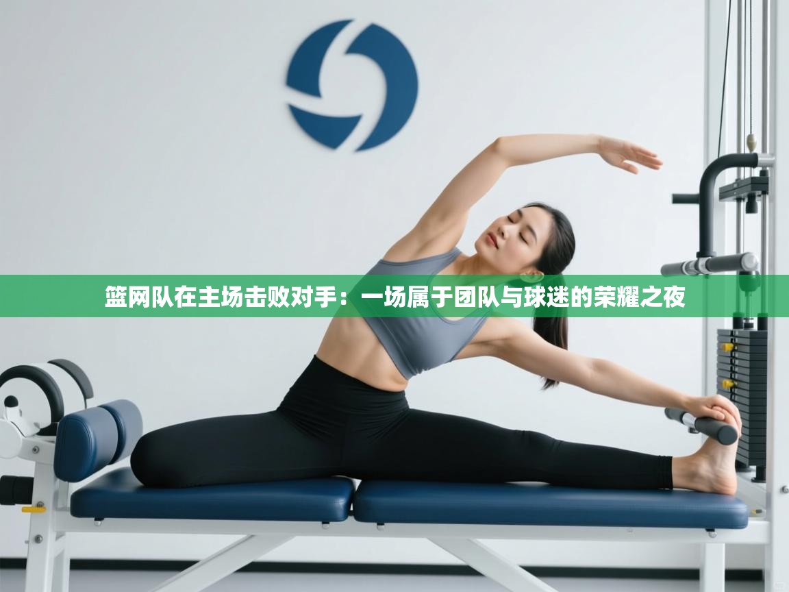 篮网队在主场击败对手:一场属于团队与球迷的荣耀之夜 第1张