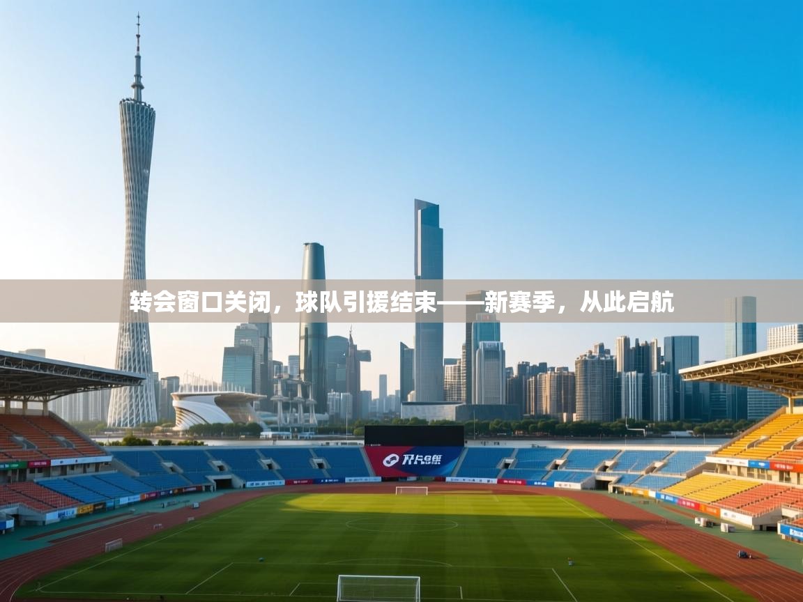 转会窗口关闭，球队引援结束——新赛季，从此启航  第1张