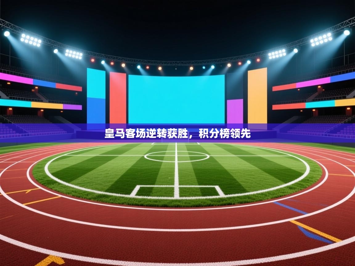 皇马客场逆转获胜，积分榜领先  第2张